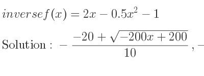 The inverse of f(x)=2x-0.5x^2-1 is -(-20+sqrt(-200x+200))/(10),-(-20-sqrt(-200x+200))/(10)